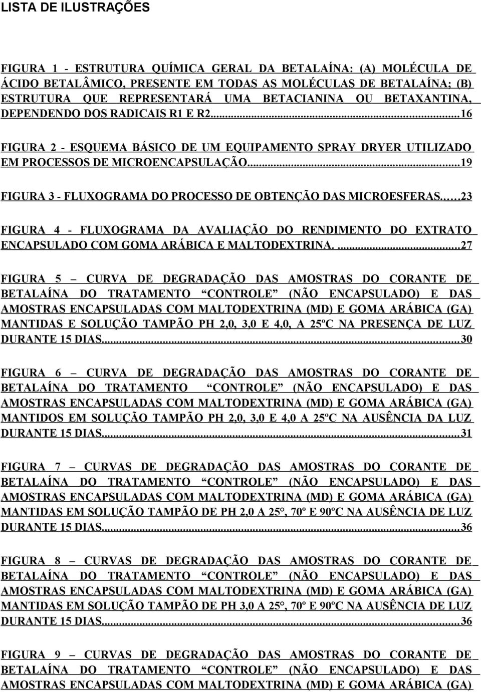 ... 19 FIGURA 3 - FLUXOGRAMA DO PROCESSO DE OBTENÇÃO DAS MICROESFERAS.... 23 FIGURA 4 - FLUXOGRAMA DA AVALIAÇÃO DO RENDIMENTO DO EXTRATO ENCAPSULADO COM GOMA ARÁBICA E MALTODEXTRINA.