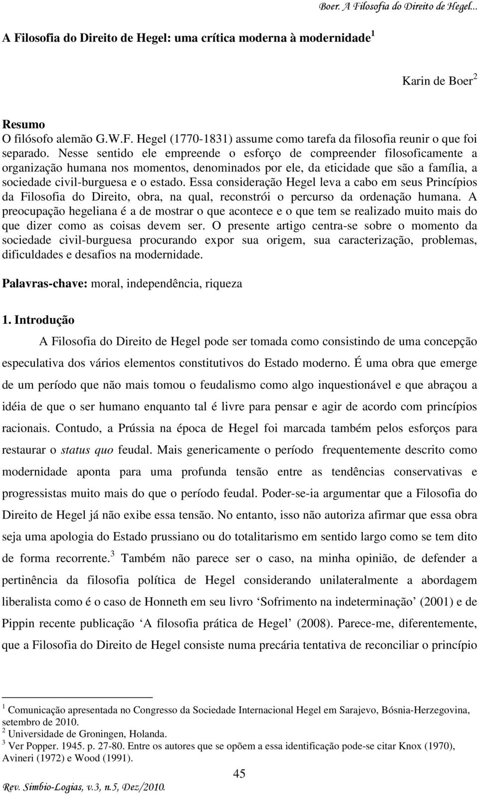 Essa consideração Hegel leva a cabo em seus Princípios da Filosofia do Direito, obra, na qual, reconstrói o percurso da ordenação humana.