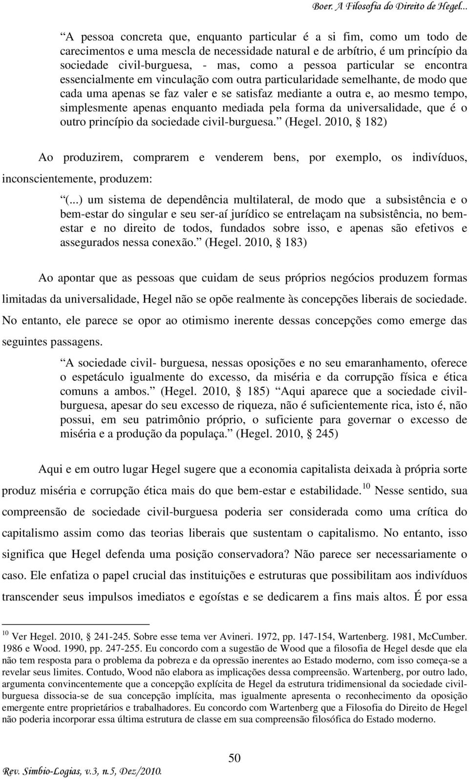 apenas enquanto mediada pela forma da universalidade, que é o outro princípio da sociedade civil-burguesa. (Hegel.