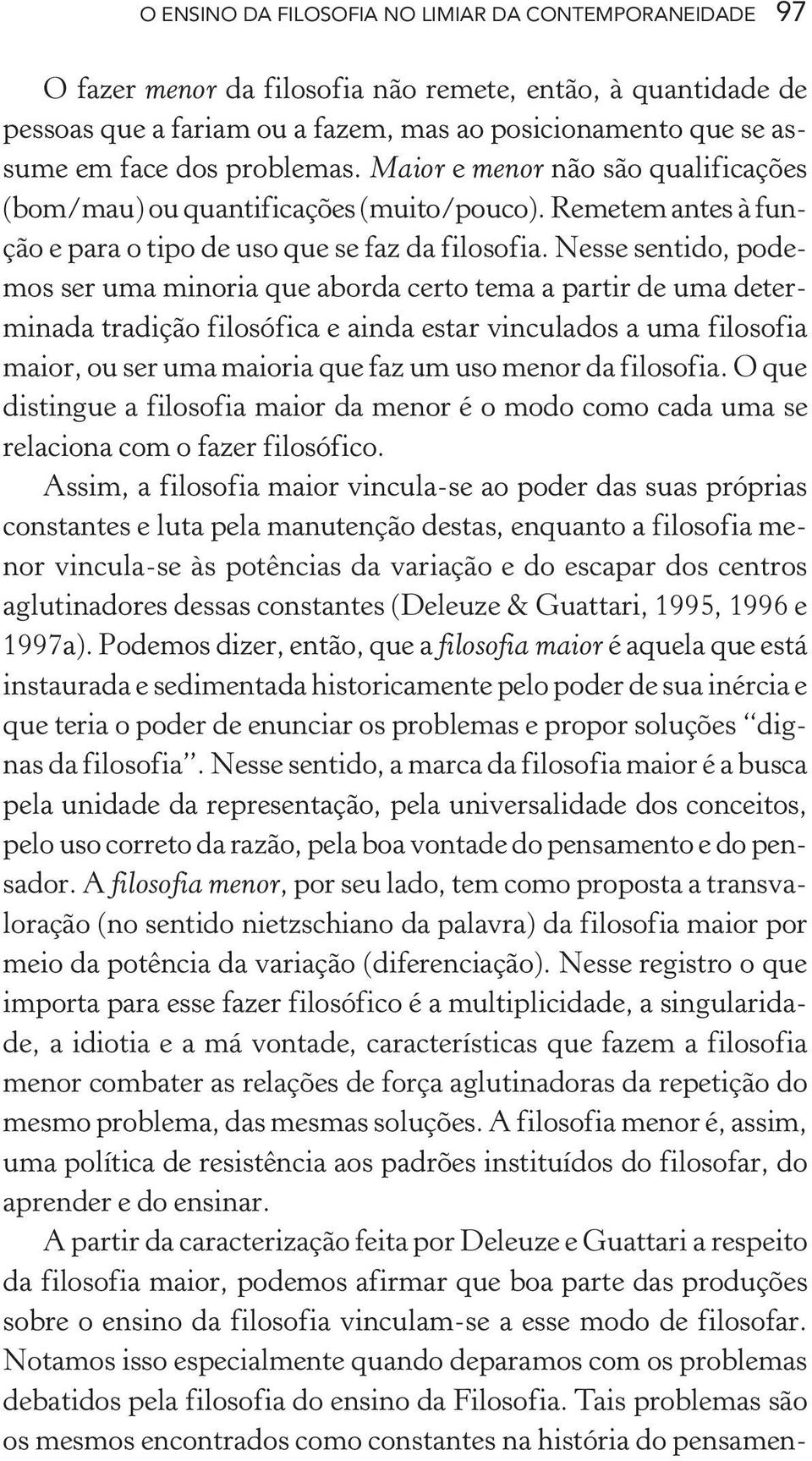 Nesse sentido, podemos ser uma minoria que aborda certo tema a partir de uma determinada tradição filosófica e ainda estar vinculados a uma filosofia maior, ou ser uma maioria que faz um uso menor da