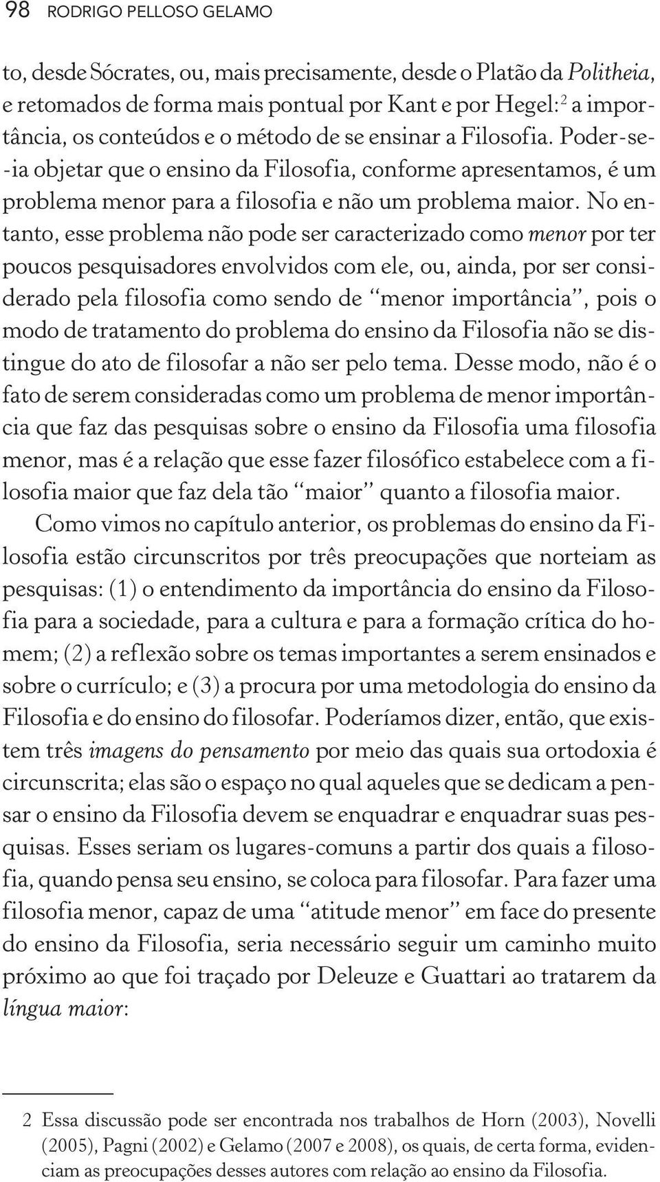 No entanto, esse problema não pode ser caracterizado como menor por ter poucos pesquisadores envolvidos com ele, ou, ainda, por ser considerado pela filosofia como sendo de menor importância, pois o