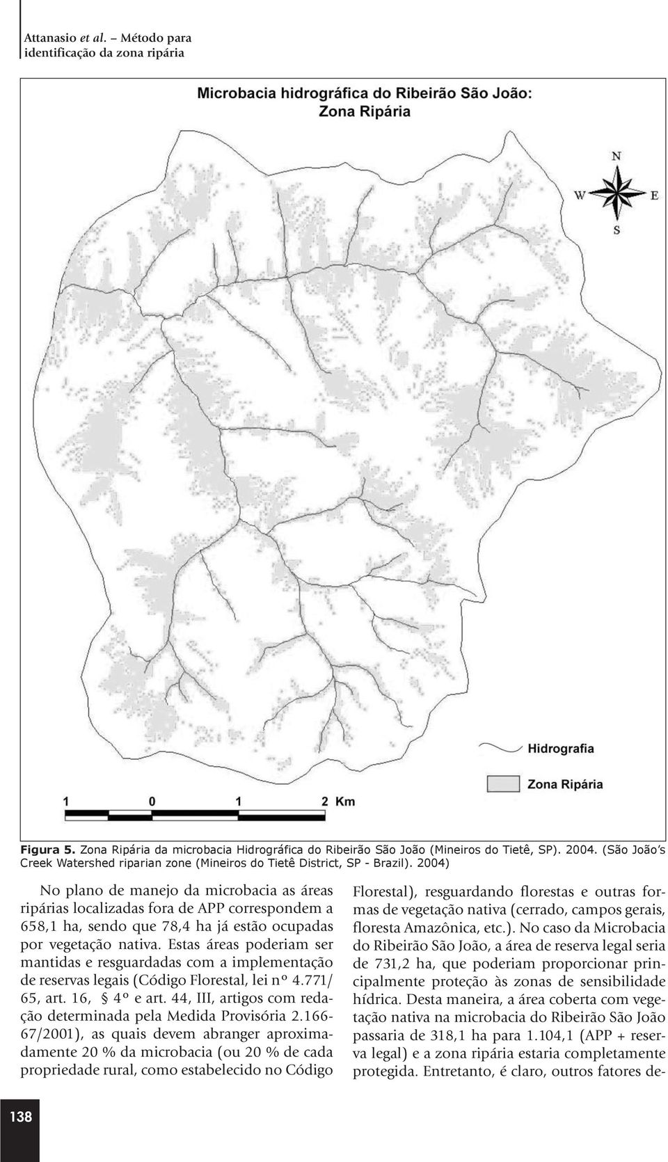 2004) No plano de manejo da microbacia as áreas ripárias localizadas fora de APP correspondem a 658,1 ha, sendo que 78,4 ha já estão ocupadas por vegetação nativa.