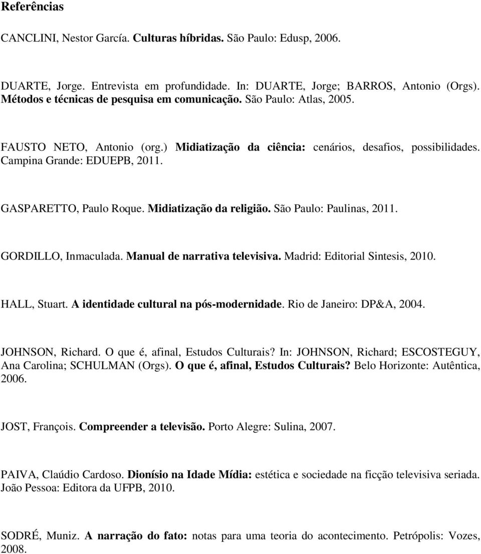 GASPARETTO, Paulo Roque. Midiatização da religião. São Paulo: Paulinas, 2011. GORDILLO, Inmaculada. Manual de narrativa televisiva. Madrid: Editorial Sintesis, 2010. HALL, Stuart.