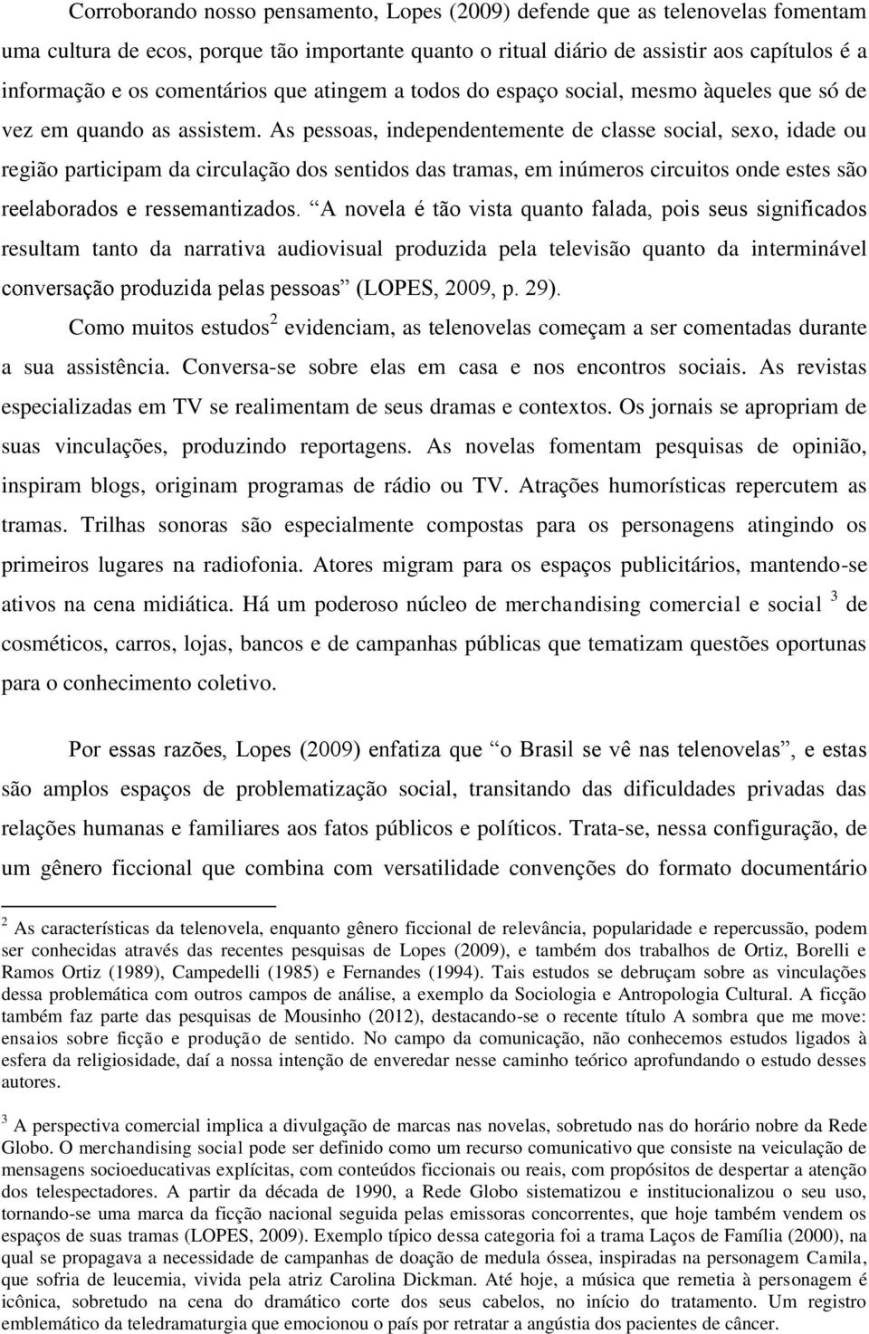 As pessoas, independentemente de classe social, sexo, idade ou região participam da circulação dos sentidos das tramas, em inúmeros circuitos onde estes são reelaborados e ressemantizados.