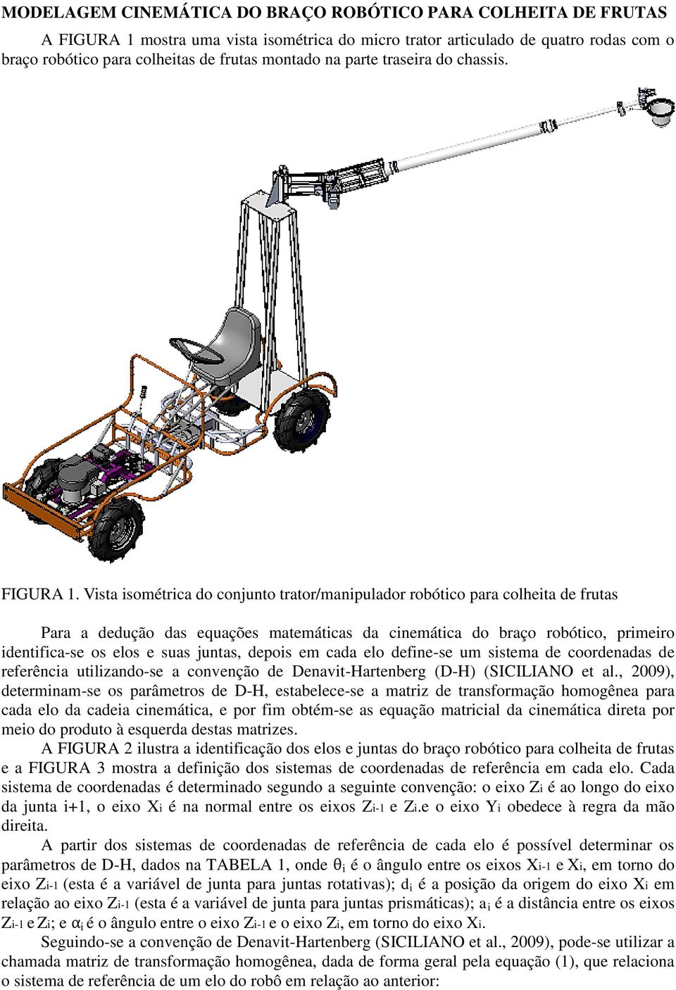 Vsta sométrca do conjunto trator/manpulador robótco para colheta de frutas Para a dedução das equações matemátcas da cnemátca do braço robótco, prmero dentfca-se os elos e suas juntas, depos em cada