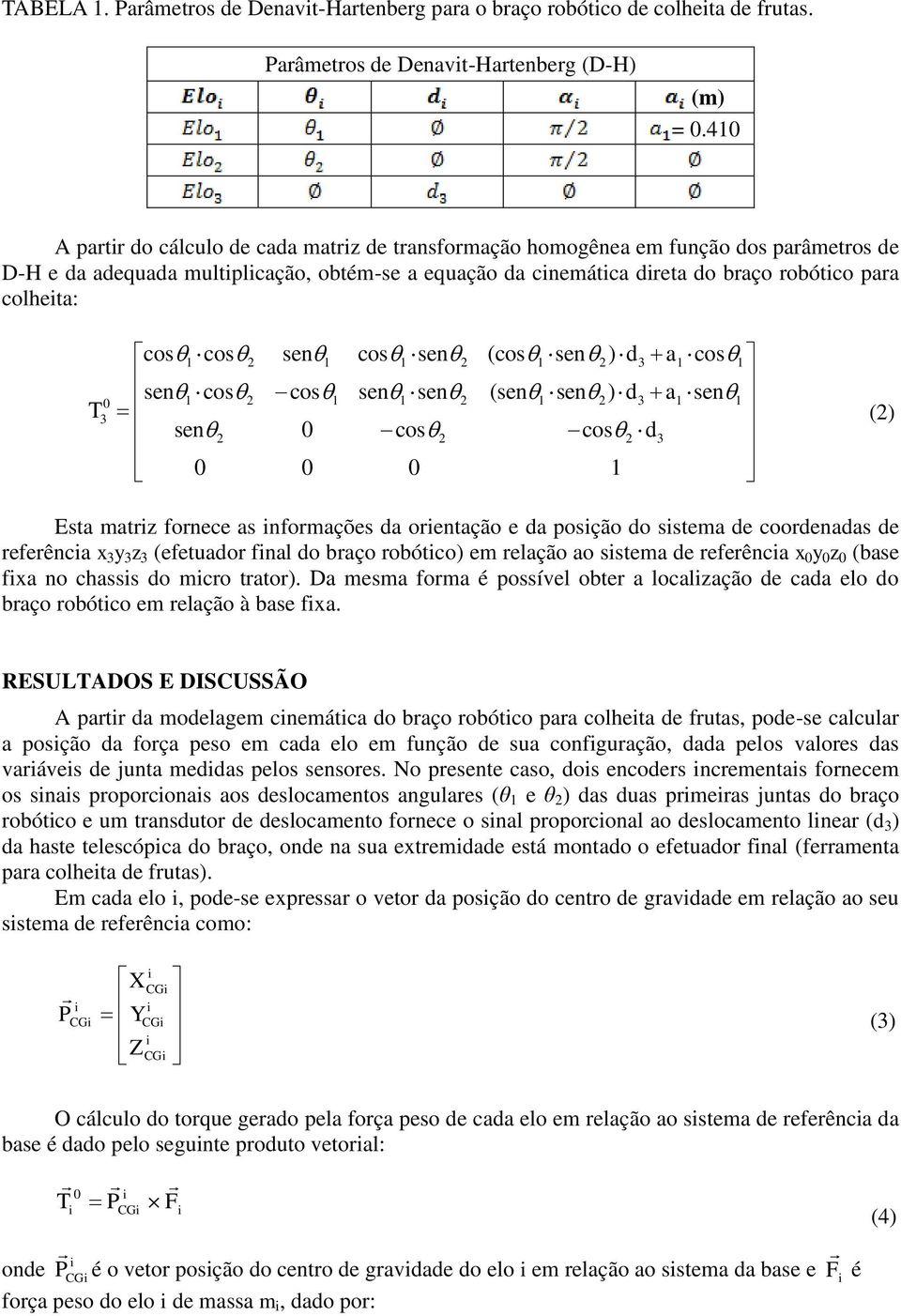 cos1 cos2 sen1 cos1 sen 2 (cos1 sen 2) d3 a1 cos1 sen1 cos2 cos1 sen1 sen 2 (sen1 sen 2) d3 a1 sen1 sen2 0 cos2 cos2 d 3 0 0 0 1 (2) Esta matrz fornece as nformações da orentação e da posção do