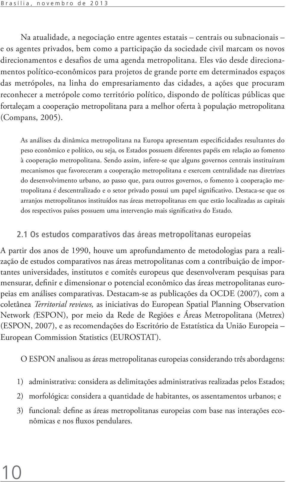 Eles vão desde direcionamentos político-econômicos para projetos de grande porte em determinados espaços das metrópoles, na linha do empresariamento das cidades, a ações que procuram reconhecer a