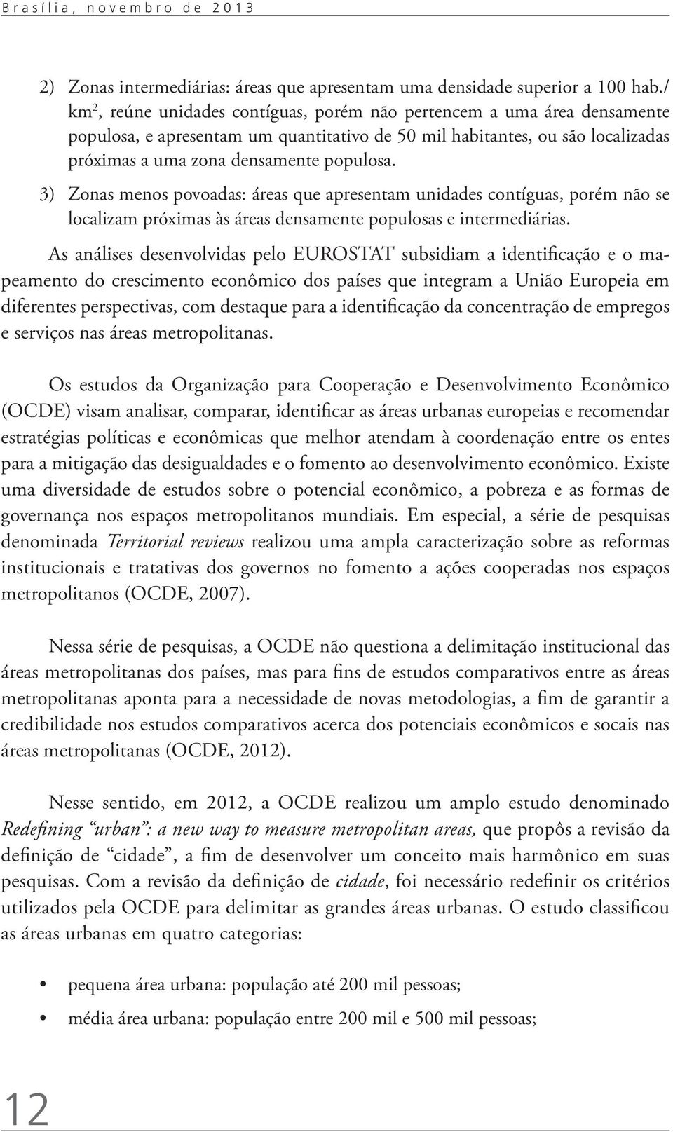 3) Zonas menos povoadas: áreas que apresentam unidades contíguas, porém não se localizam próximas às áreas densamente populosas e intermediárias.