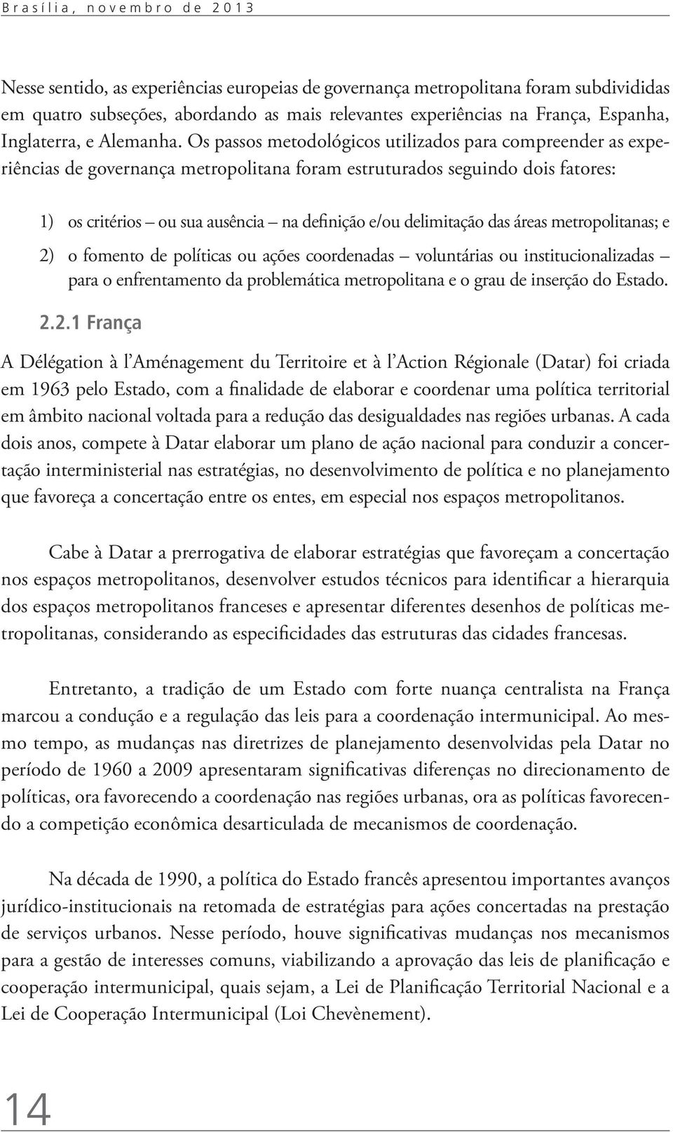 Os passos metodológicos utilizados para compreender as experiências de governança metropolitana foram estruturados seguindo dois fatores: 1) os critérios ou sua ausência na definição e/ou delimitação