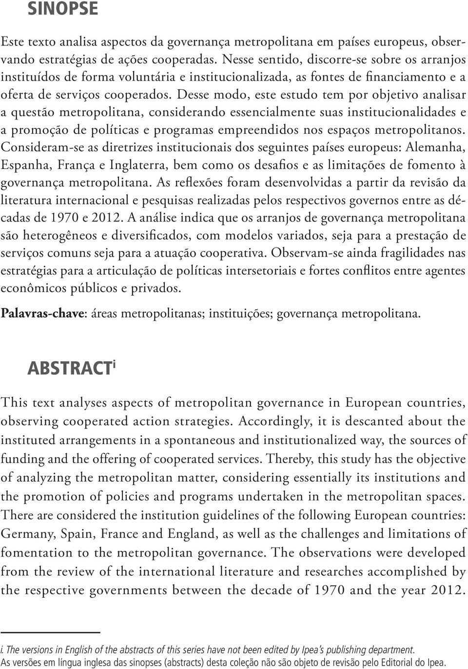 Desse modo, este estudo tem por objetivo analisar a questão metropolitana, considerando essencialmente suas institucionalidades e a promoção de políticas e programas empreendidos nos espaços