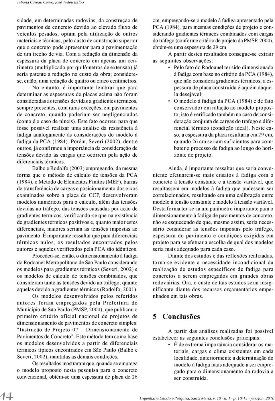 Com a redução da dimensão da espessura da placa de concreto em apenas um centímetro (multiplicado por quilômetros de extensão) já seria patente a redução no custo da obra; considerese, então, uma