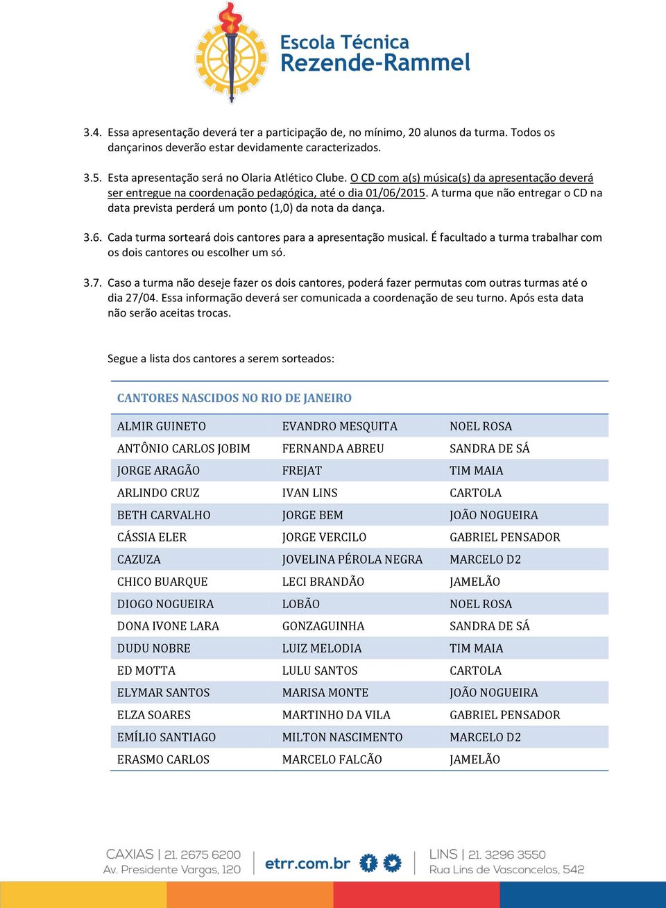 6. Cada turma sorteará dois cantores para a apresentação musical. É facultado a turma trabalhar com os dois cantores ou escolher um só. 3.7.