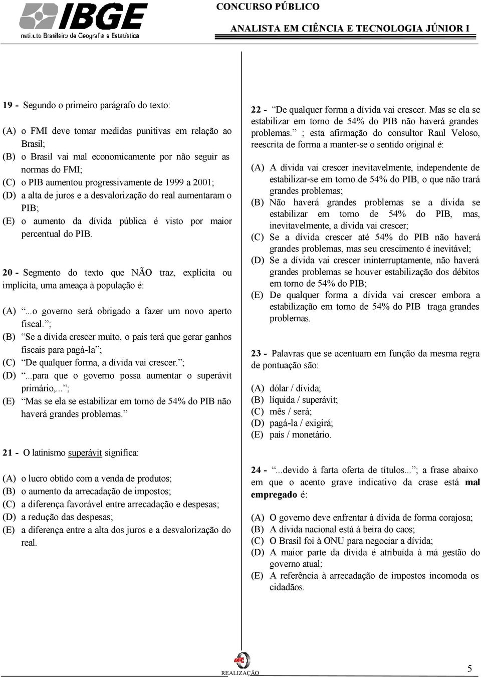 20 - Segmento do texto que NÃO traz, explícita ou implícita, uma ameaça à população é: (A)...o governo será obrigado a fazer um novo aperto fiscal.