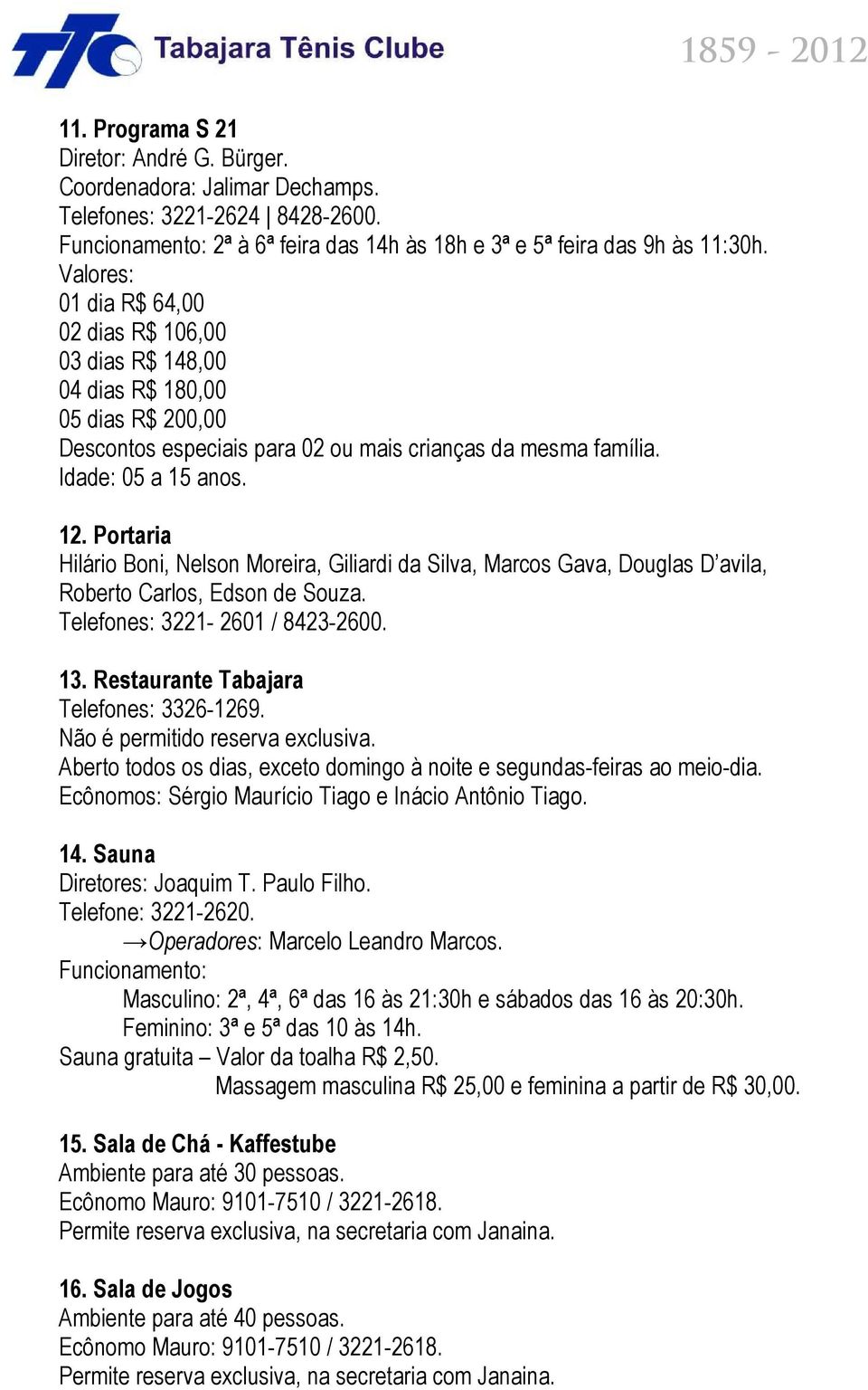 Portaria Hilário Boni, Nelson Moreira, Giliardi da Silva, Marcos Gava, Douglas D avila, Roberto Carlos, Edson de Souza. Telefones: 3221-2601 / 8423-2600. 13. Restaurante Tabajara Telefones: 3326-1269.