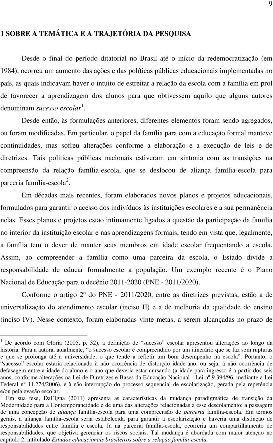 alguns autores denominam sucesso escolar 1. Desde então, às formulações anteriores, diferentes elementos foram sendo agregados, ou foram modificadas.