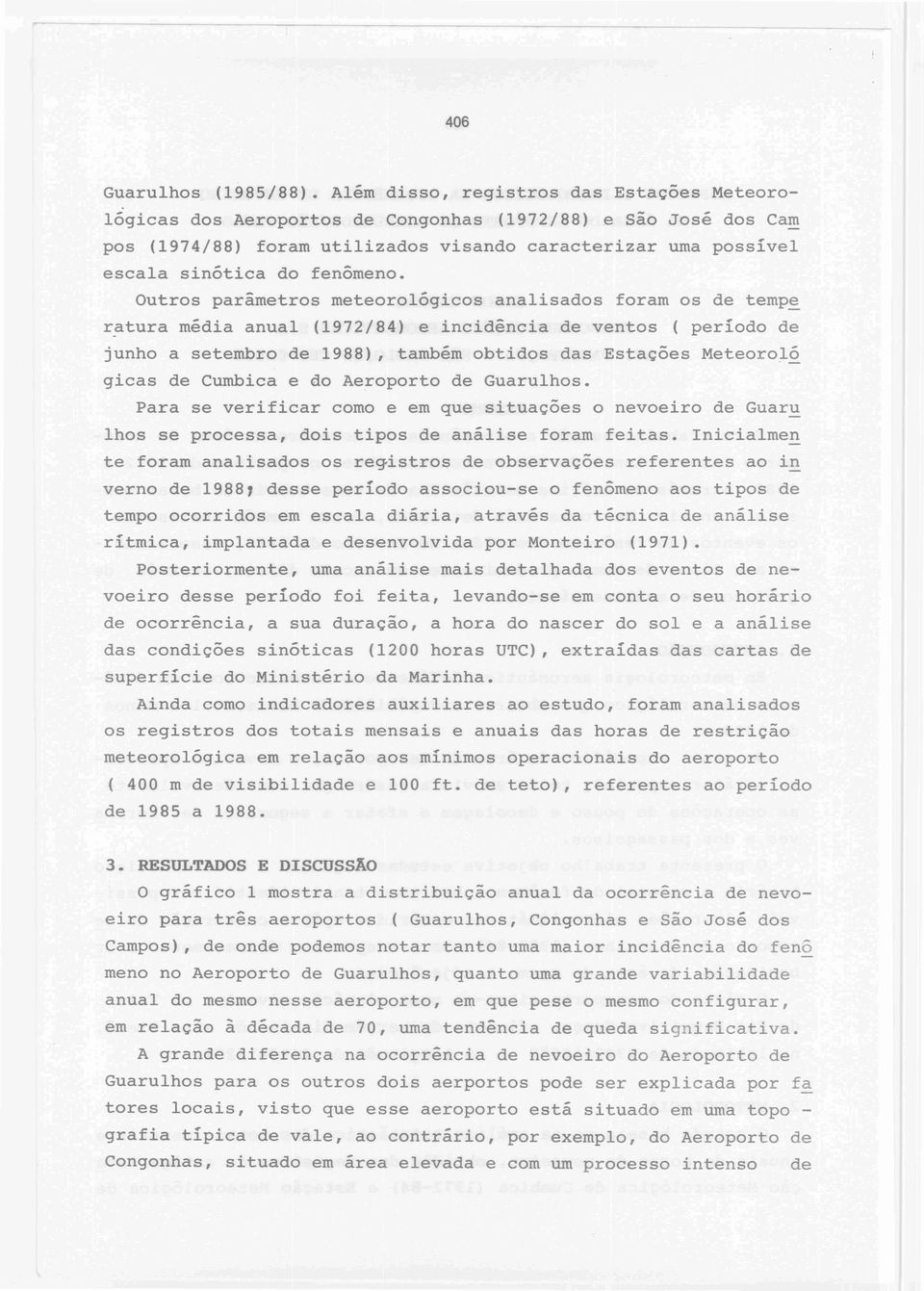 Outros parâmetros meteorológicos analisados foram os de tempe r~tura média anual (1972/84) e incidência de ventos ( período de junho a setembro de 1988), também obtidos das Estações Meteoroló gicas