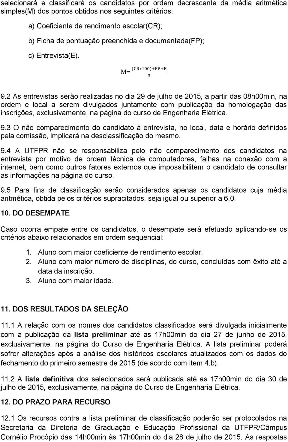 2 As entrevistas serão realizadas no dia 29 de julho de 2015, a partir das 08h00min, na ordem e local a serem divulgados juntamente com publicação da homologação das inscrições, exclusivamente, na