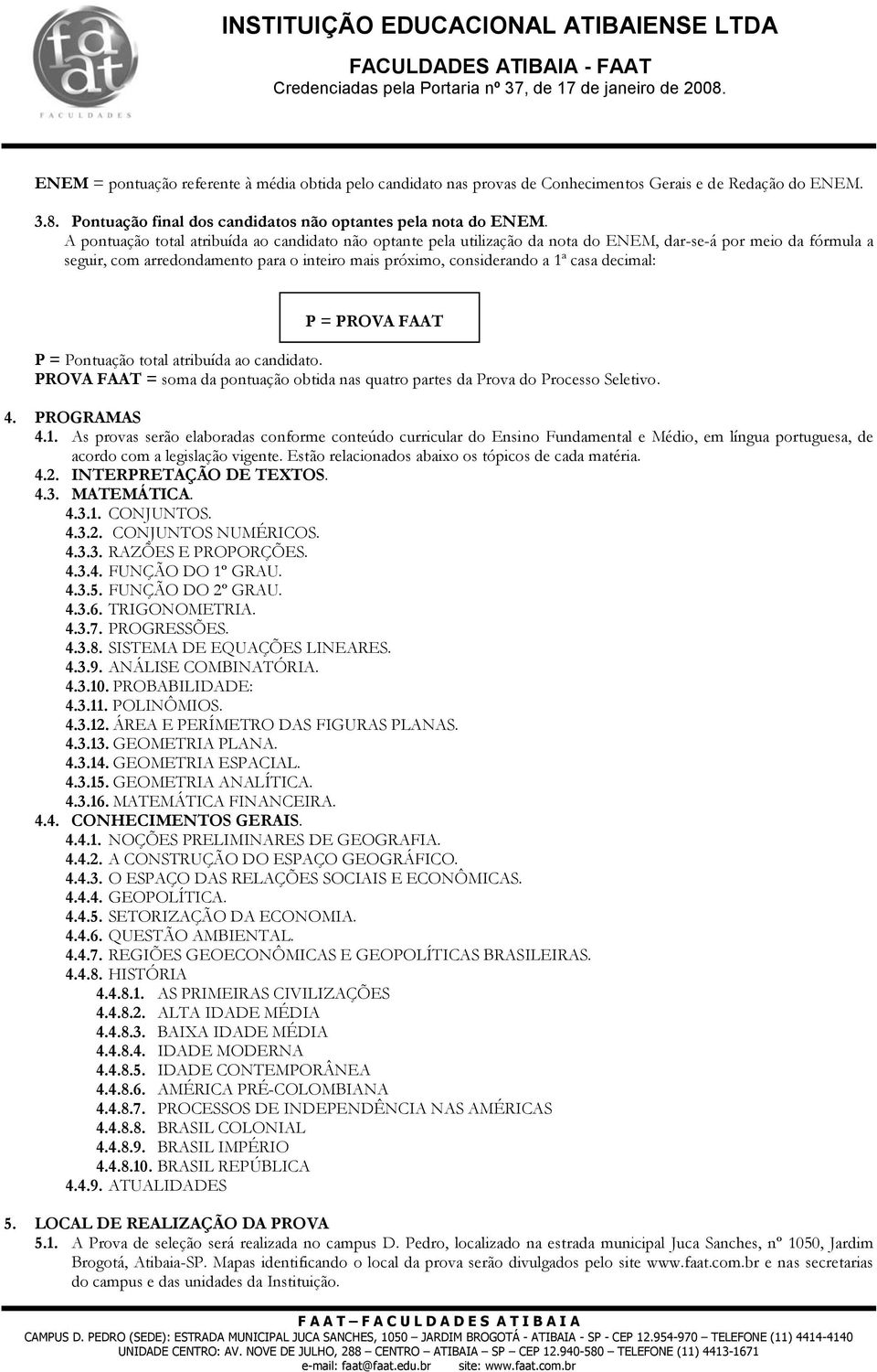 decimal: P = PROVA FAAT P = Pontuação total atribuída ao candidato. PROVA FAAT = soma da pontuação obtida nas quatro partes da Prova do Processo Seletivo. 4. PROGRAMAS 4.1.