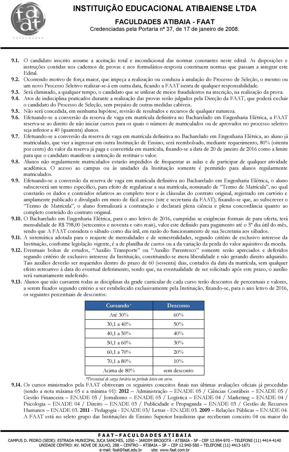 Ocorrendo motivo de força maior, que impeça a realização ou conduza à anulação do Processo de Seleção, o mesmo ou um novo Processo Seletivo realizar-se-á em outra data, ficando a FAAT isenta de