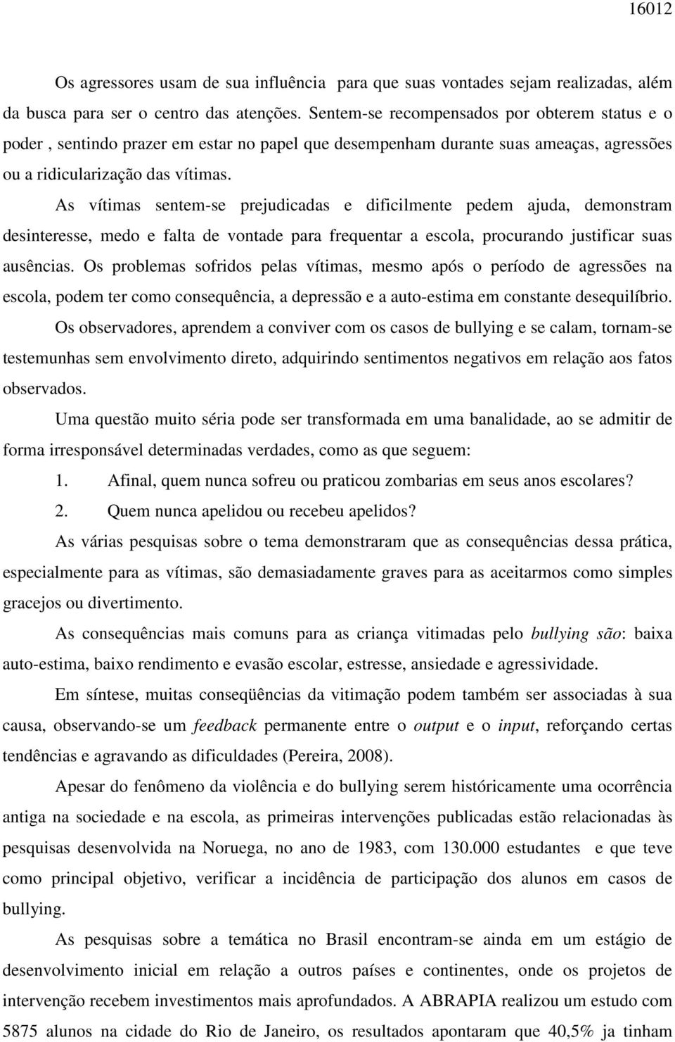 As vítimas sentem-se prejudicadas e dificilmente pedem ajuda, demonstram desinteresse, medo e falta de vontade para frequentar a escola, procurando justificar suas ausências.