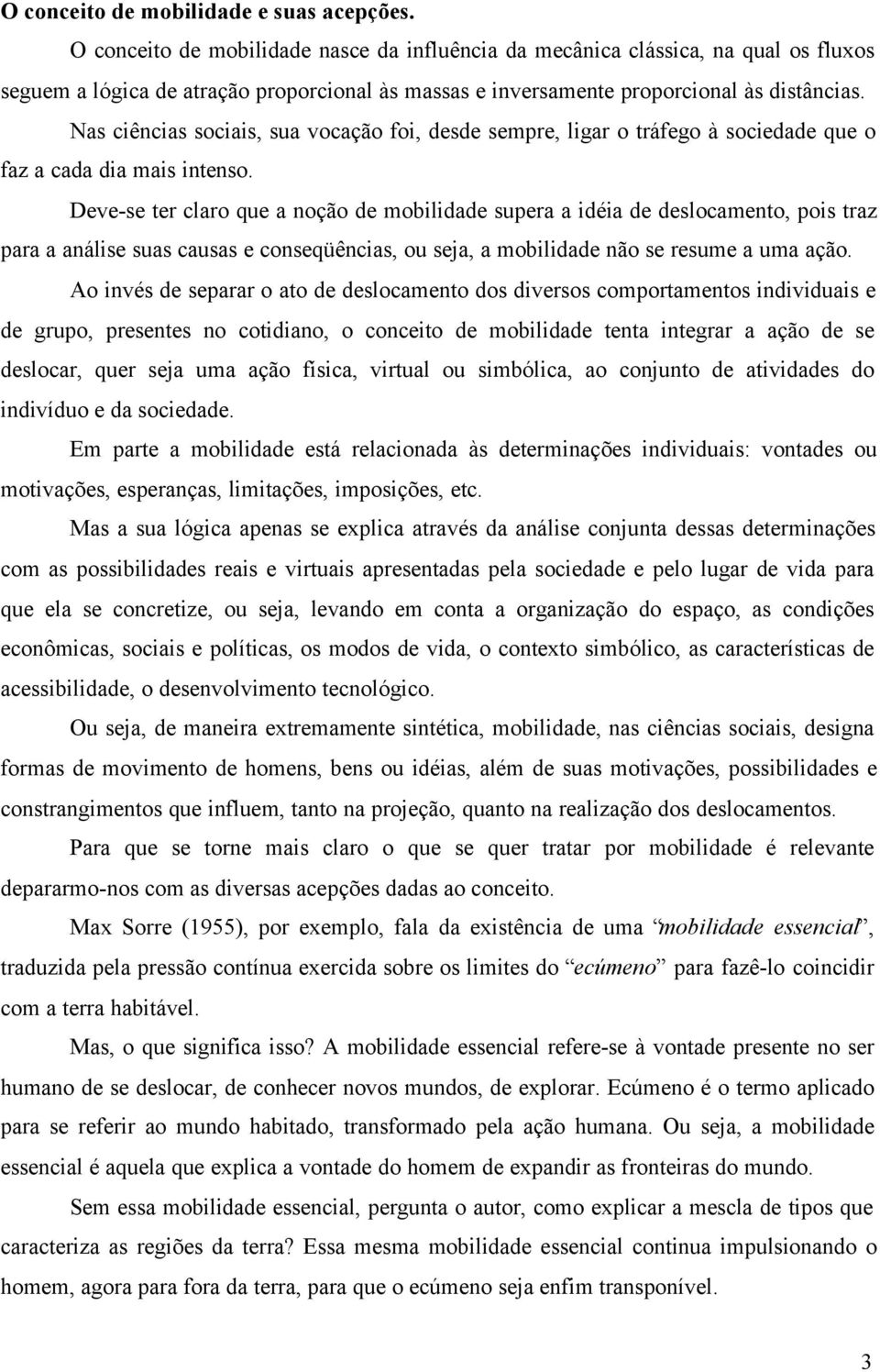 Nas ciências sociais, sua vocação foi, desde sempre, ligar o tráfego à sociedade que o faz a cada dia mais intenso.