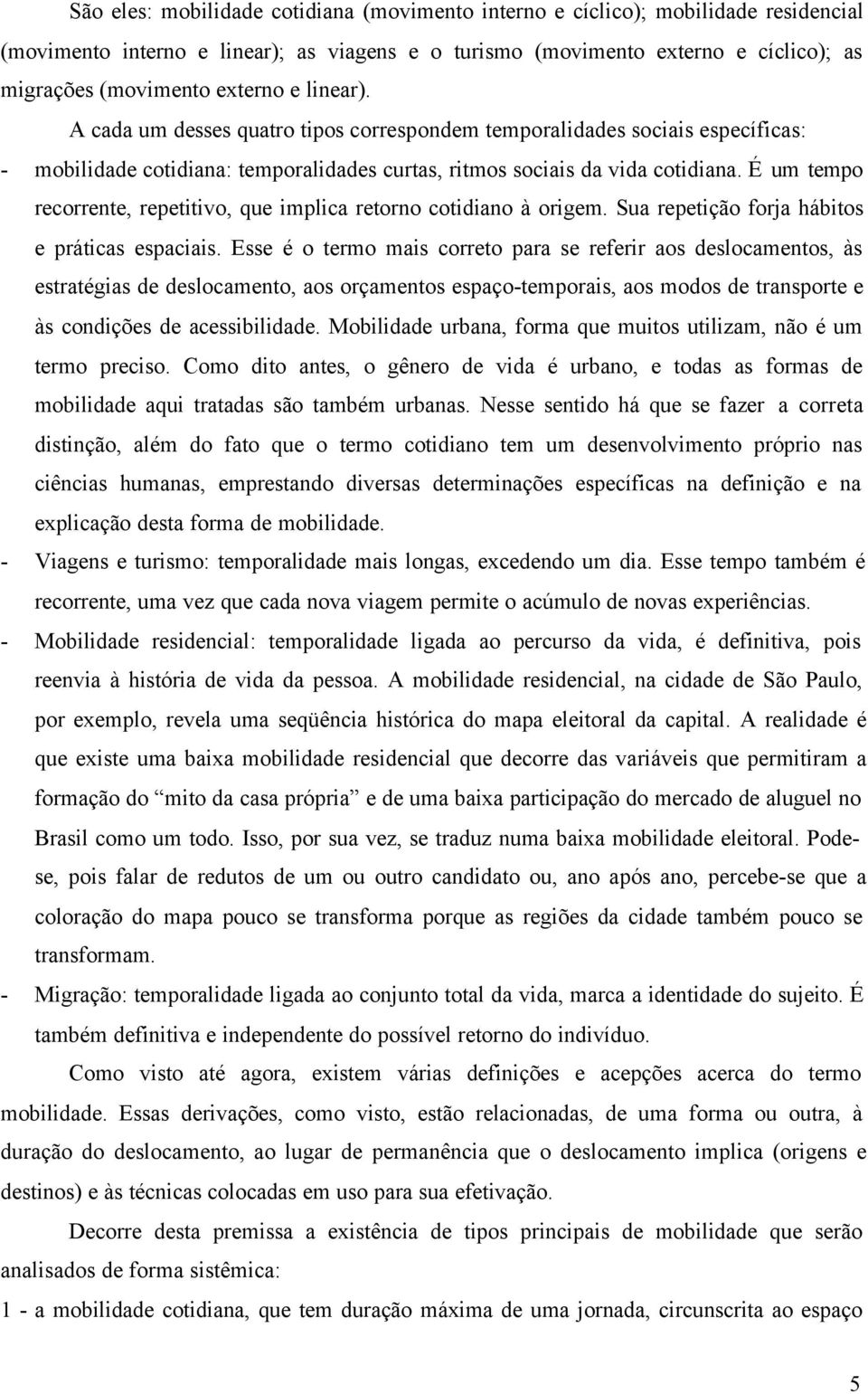 É um tempo recorrente, repetitivo, que implica retorno cotidiano à origem. Sua repetição forja hábitos e práticas espaciais.