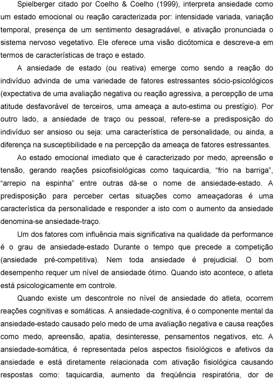 A ansiedade de estado (ou reativa) emerge como sendo a reação do indivíduo advinda de uma variedade de fatores estressantes sócio-psicológicos (expectativa de uma avaliação negativa ou reação