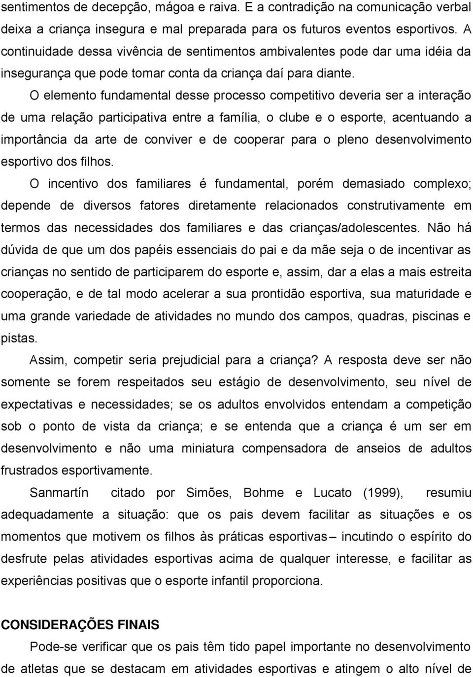 O elemento fundamental desse processo competitivo deveria ser a interação de uma relação participativa entre a família, o clube e o esporte, acentuando a importância da arte de conviver e de cooperar