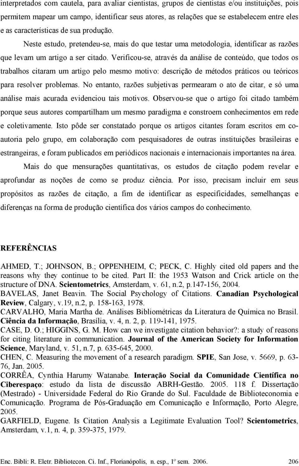 Verificou-se, através da análise de conteúdo, que todos os trabalhos citaram um artigo pelo mesmo motivo: descrição de métodos práticos ou teóricos para resolver problemas.