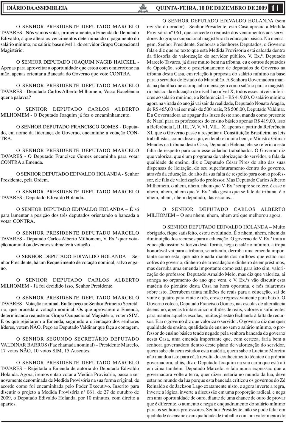 O SENHOR DEPUTADO JOAQUIM NAGIB HAICKEL - Apenas para aproveitar a oportunidade que estou com o microfone na mão, apenas orientar a Bancada do Governo que vote CONTRA.