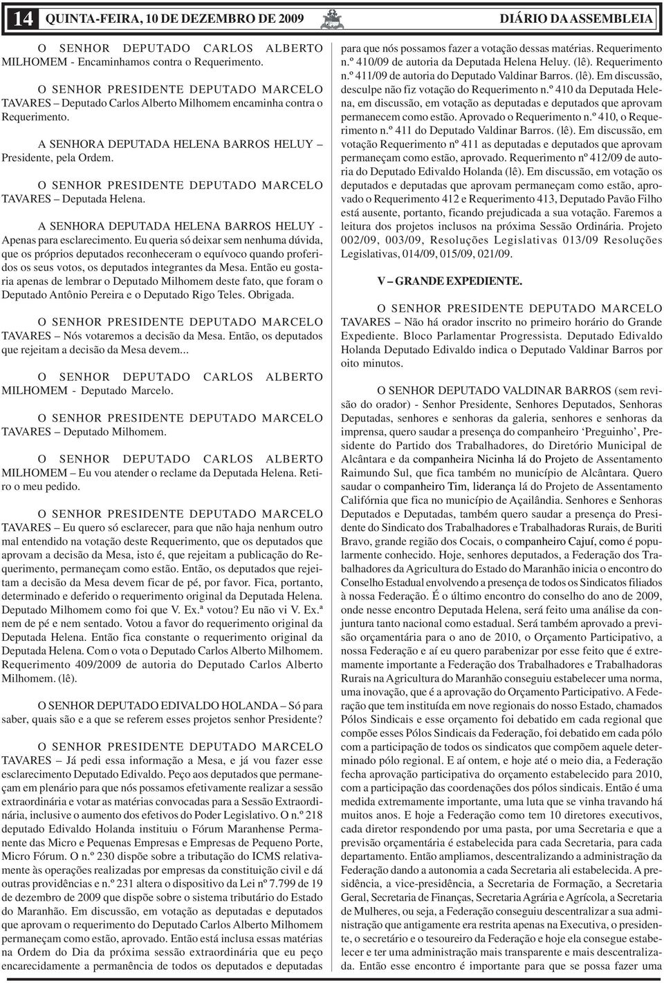 Eu queria só deixar sem nenhuma dúvida, que os próprios deputados reconheceram o equívoco quando proferidos os seus votos, os deputados integrantes da Mesa.