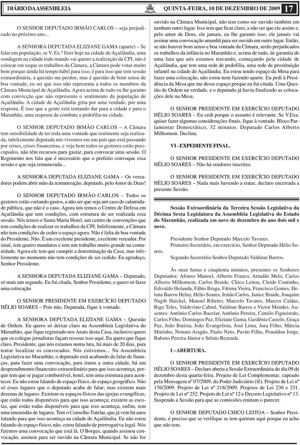 tempo hábil para isso, é para isso que tem sessão extraordinária, a questão me perdoe, mas é questão de bom senso de boa vontade, eu sei que isso não representa a todos os membros da Câmara Municipal