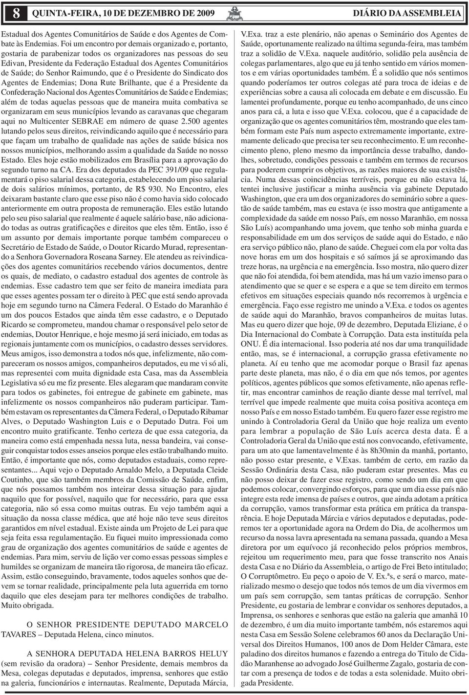 Senhor Raimundo, que é o Presidente do Sindicato dos Agentes de Endemias; Dona Rute Brilhante, que é a Presidente da Confederação Nacional dos Agentes Comunitários de Saúde e Endemias; além de todas