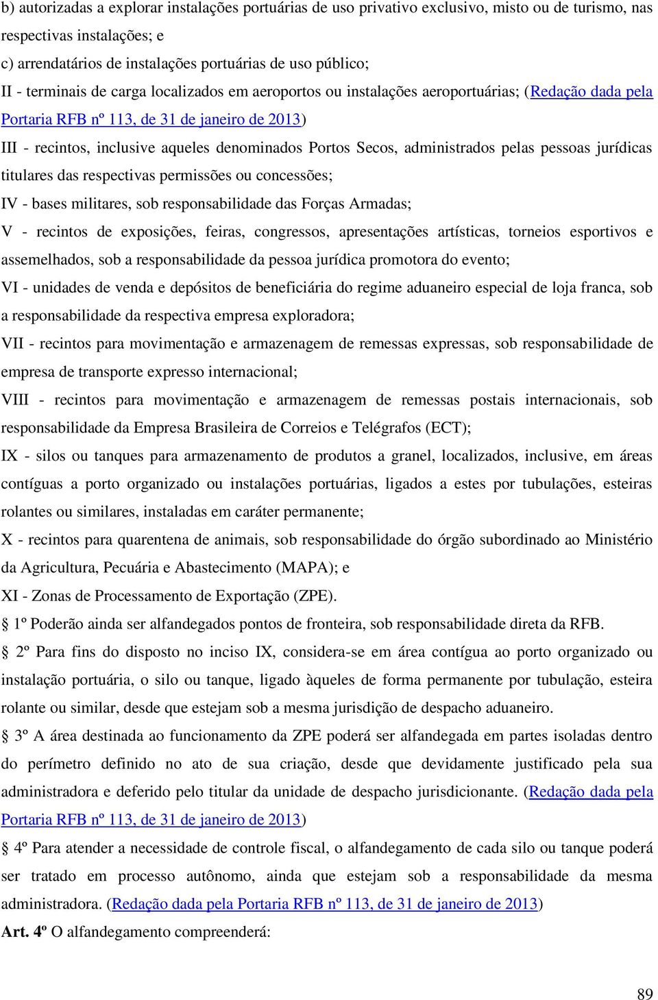 Secos, administrados pelas pessoas jurídicas titulares das respectivas permissões ou concessões; IV - bases militares, sob responsabilidade das Forças Armadas; V - recintos de exposições, feiras,