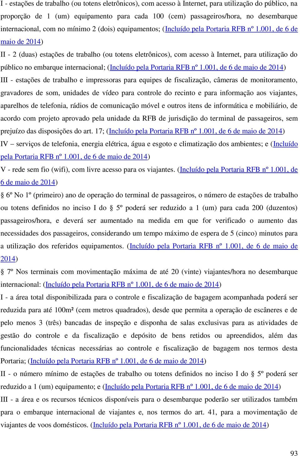 001, de 6 de maio de 2014) II - 2 (duas) estações de trabalho (ou totens eletrônicos), com acesso à Internet, para utilização do público no embarque internacional; (Incluído pela Portaria RFB nº 1.