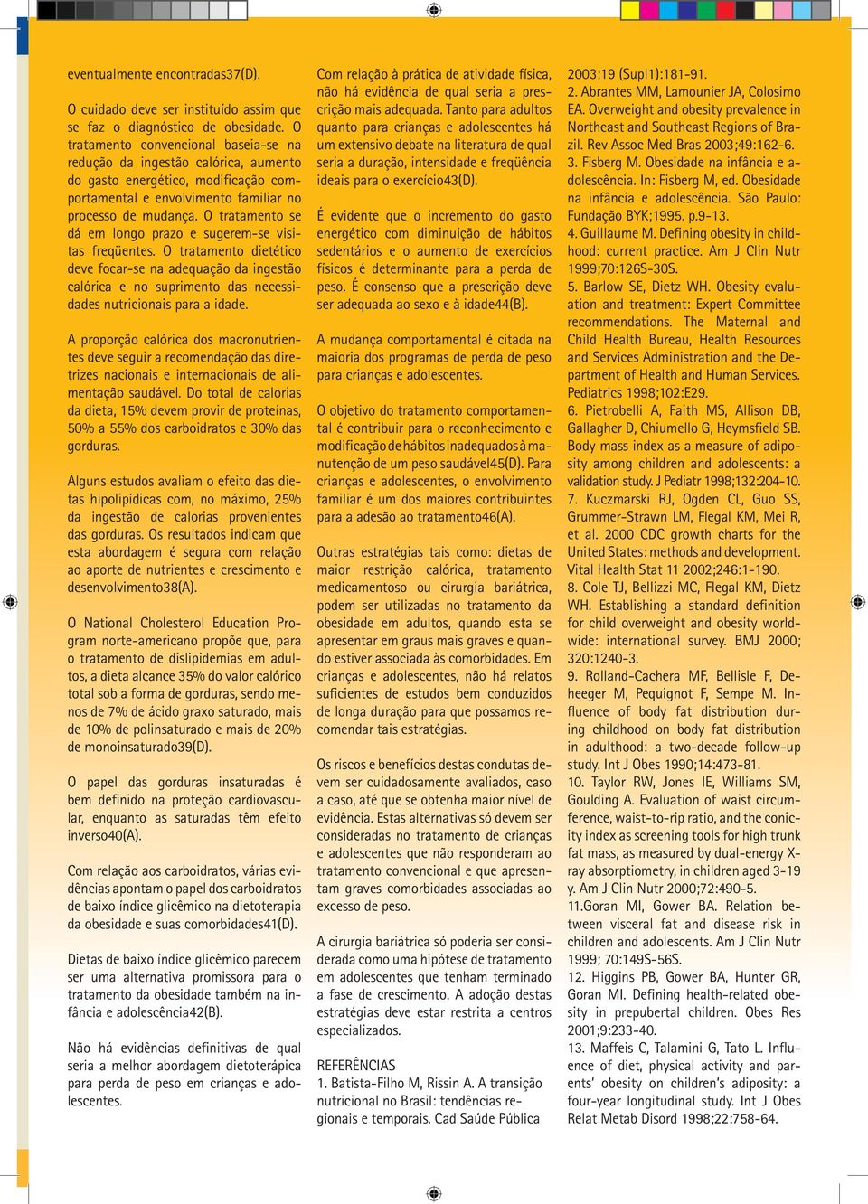 O tratamento se dá em longo prazo e sugerem-se visitas freqüentes. O tratamento dietético deve focar-se na adequação da ingestão calórica e no suprimento das necessidades nutricionais para a idade.