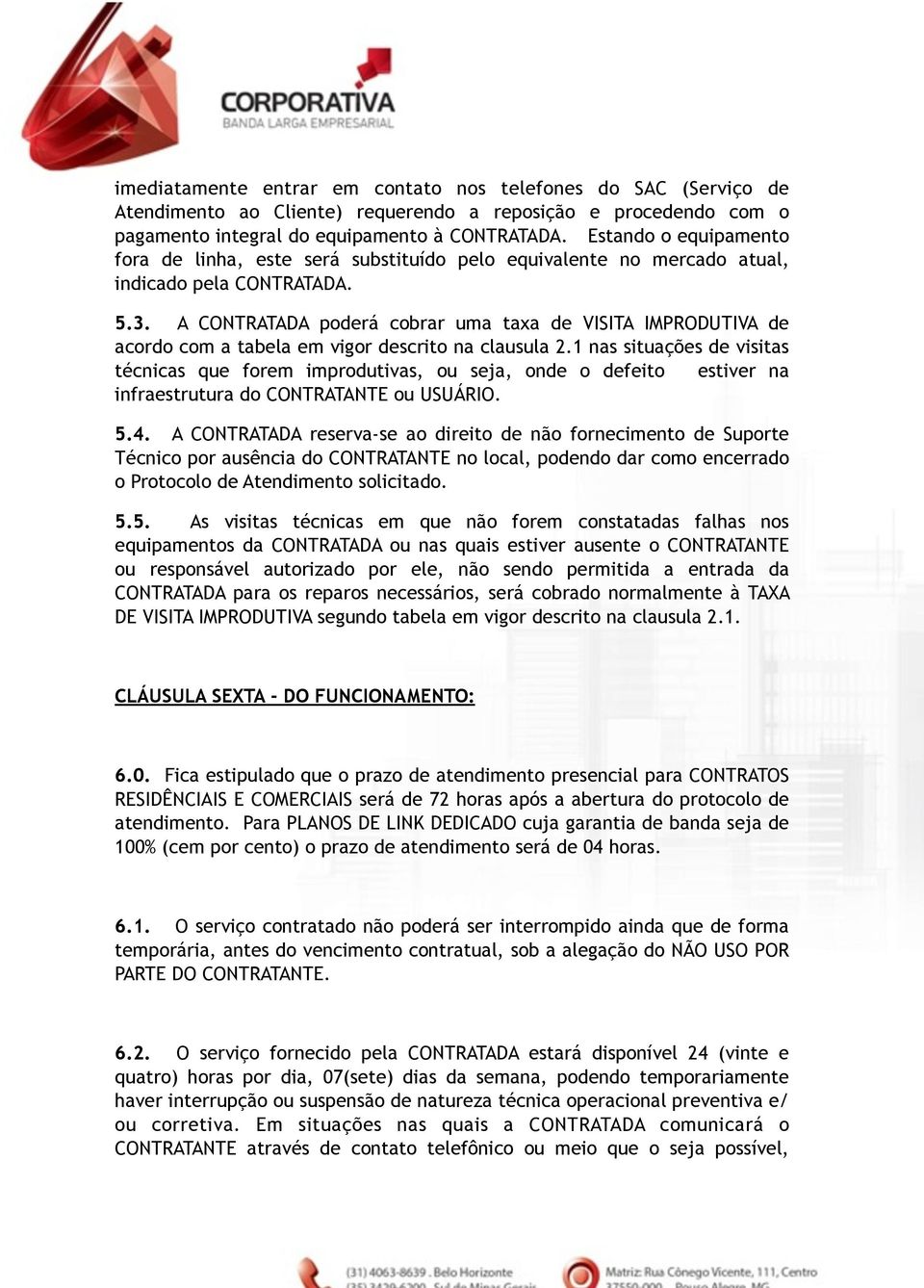 A CONTRATADA poderá cobrar uma taxa de VISITA IMPRODUTIVA de acordo com a tabela em vigor descrito na clausula 2.