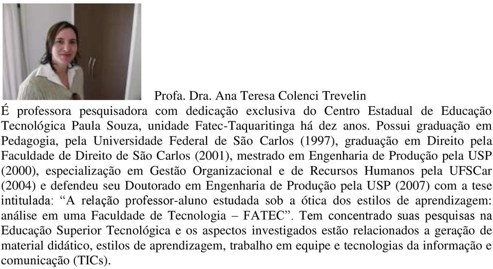 especialização em Gestão Organizacional e de Recursos Humanos pela UFSCar (2004) e defendeu seu Doutorado em Engenharia de Produção pela USP (2007) com a tese intitulada: A relação professor-aluno