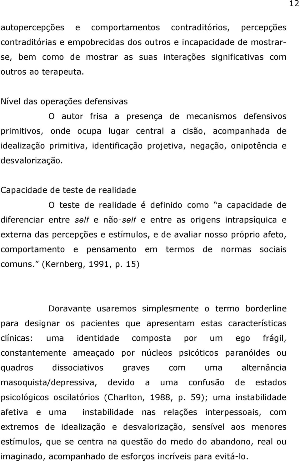 Nível das operações defensivas O autor frisa a presença de mecanismos defensivos primitivos, onde ocupa lugar central a cisão, acompanhada de idealização primitiva, identificação projetiva, negação,