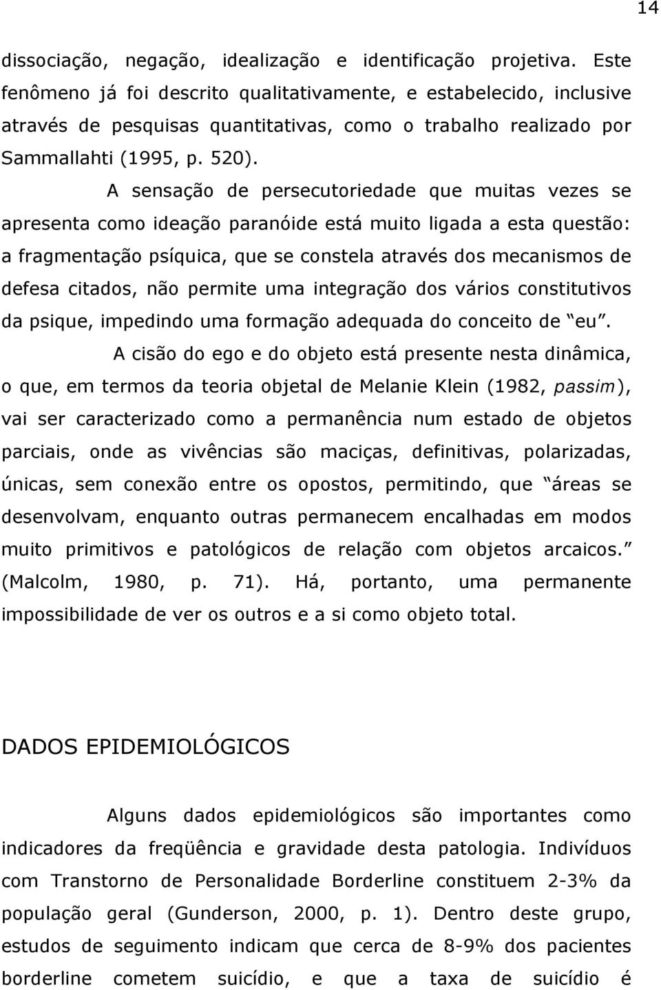 A sensação de persecutoriedade que muitas vezes se apresenta como ideação paranóide está muito ligada a esta questão: a fragmentação psíquica, que se constela através dos mecanismos de defesa