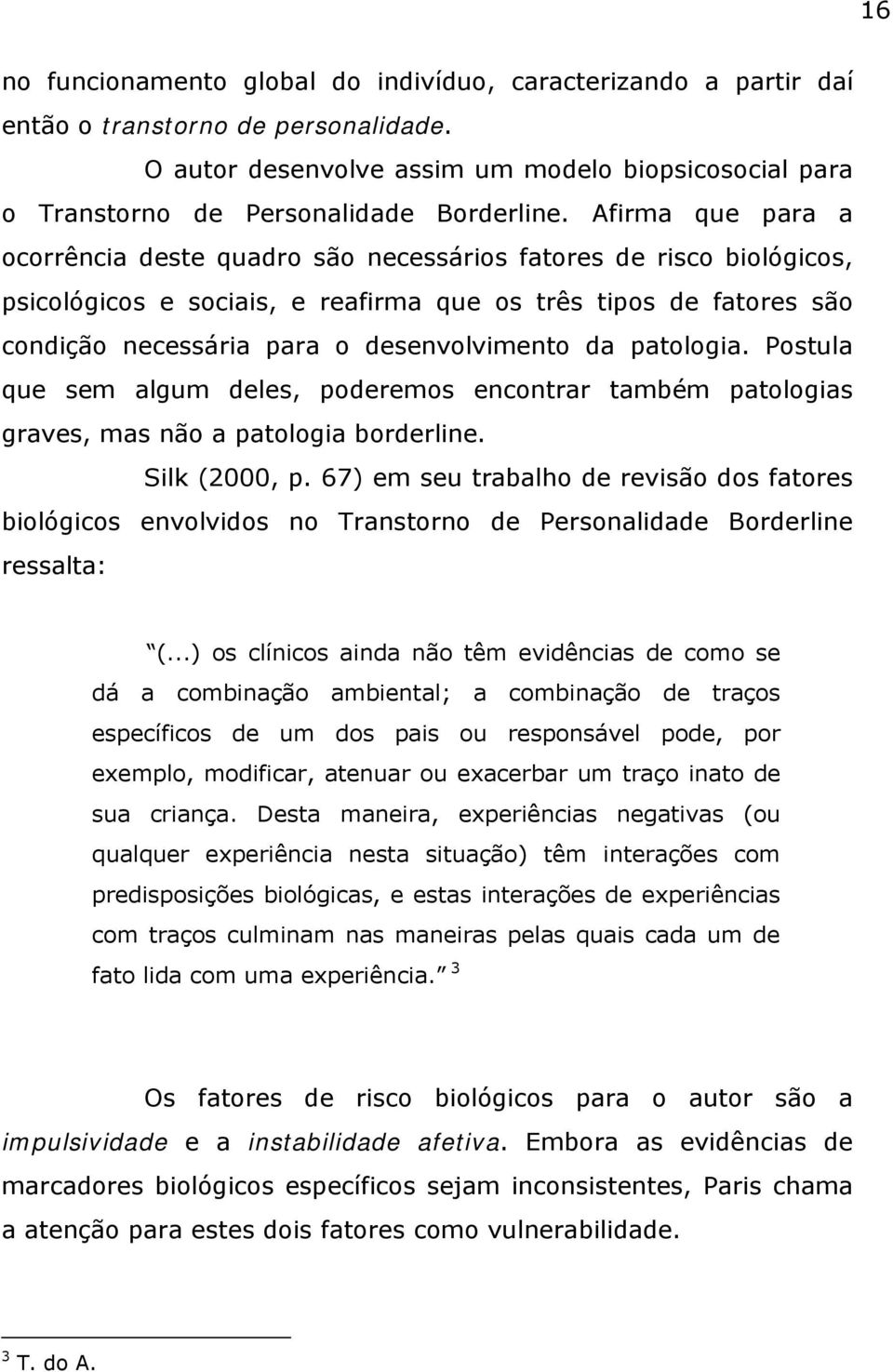 Afirma que para a ocorrência deste quadro são necessários fatores de risco biológicos, psicológicos e sociais, e reafirma que os três tipos de fatores são condição necessária para o desenvolvimento