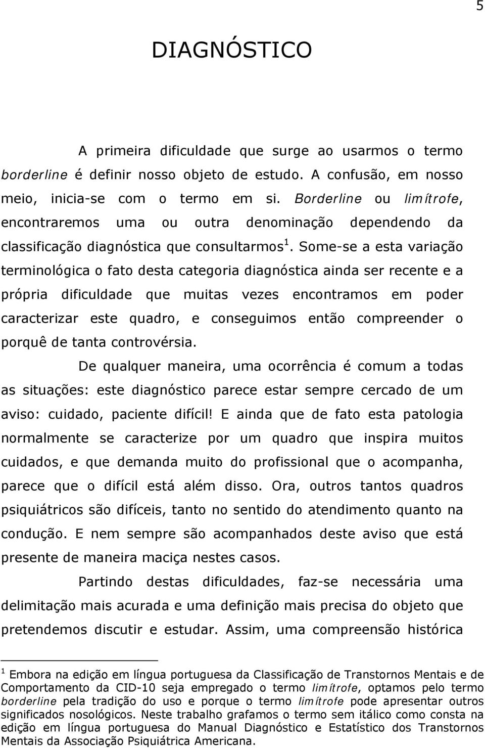 Some-se a esta variação terminológica o fato desta categoria diagnóstica ainda ser recente e a própria dificuldade que muitas vezes encontramos em poder caracterizar este quadro, e conseguimos então