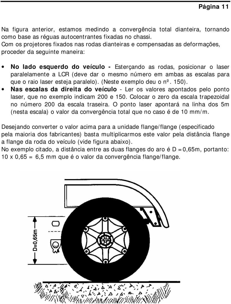 (deve dar o mesmo número em ambas as escalas para que o raio laser esteja paralelo). (Neste exemplo deu o nº. 150).