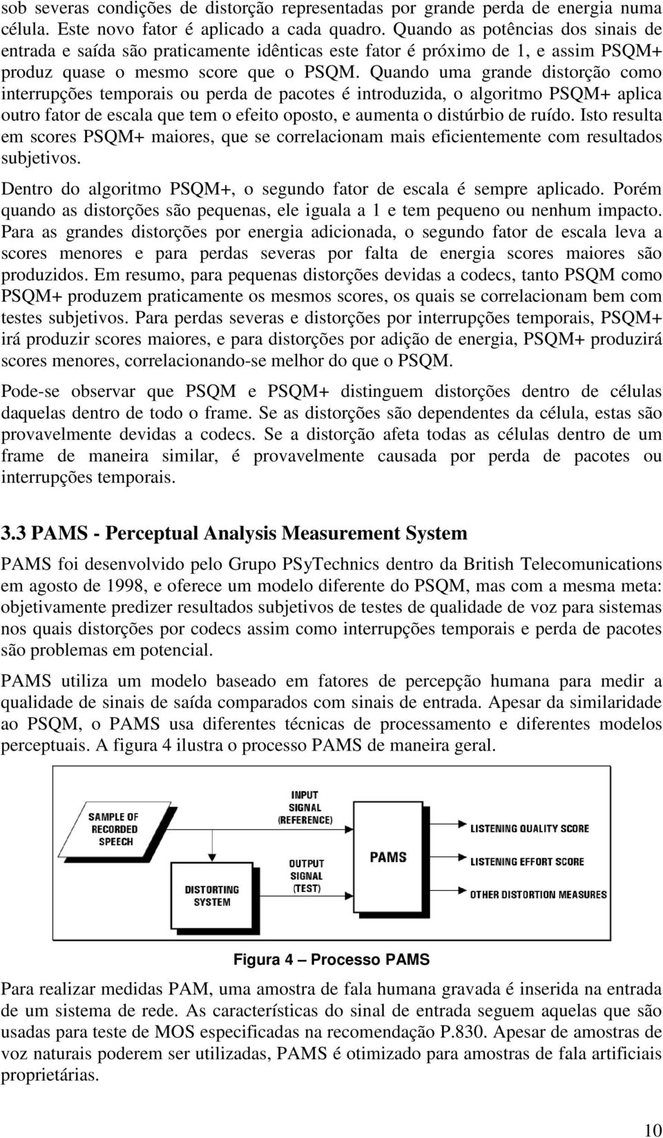 Quando uma grande distorção como interrupções temporais ou perda de pacotes é introduzida, o algoritmo PSQM+ aplica outro fator de escala que tem o efeito oposto, e aumenta o distúrbio de ruído.