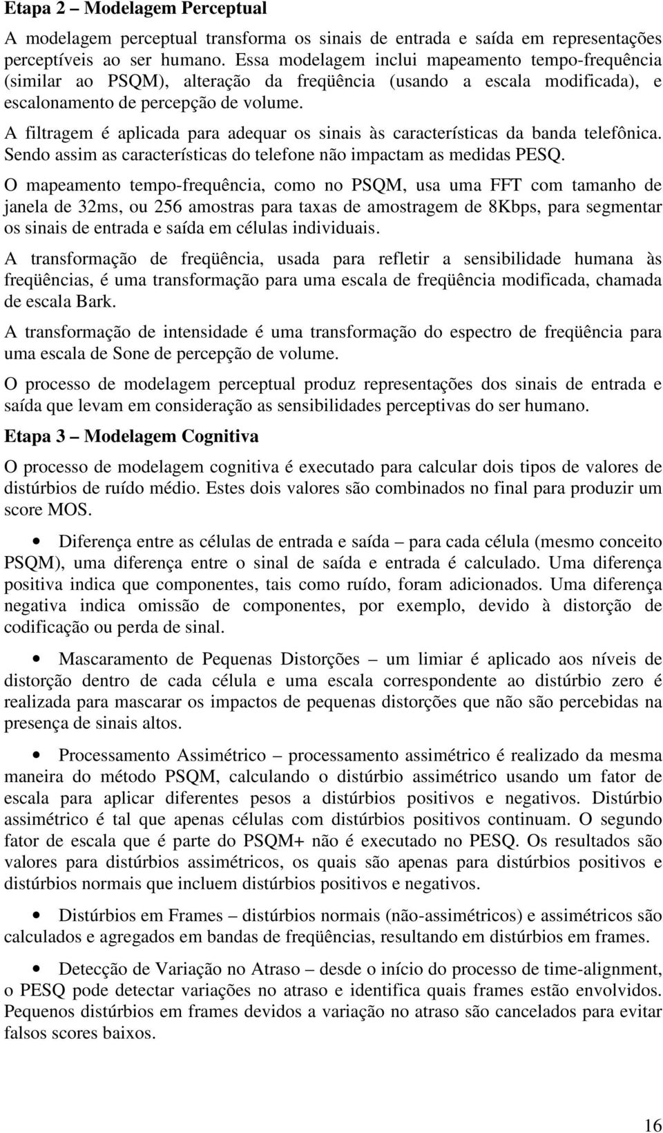 A filtragem é aplicada para adequar os sinais às características da banda telefônica. Sendo assim as características do telefone não impactam as medidas PESQ.