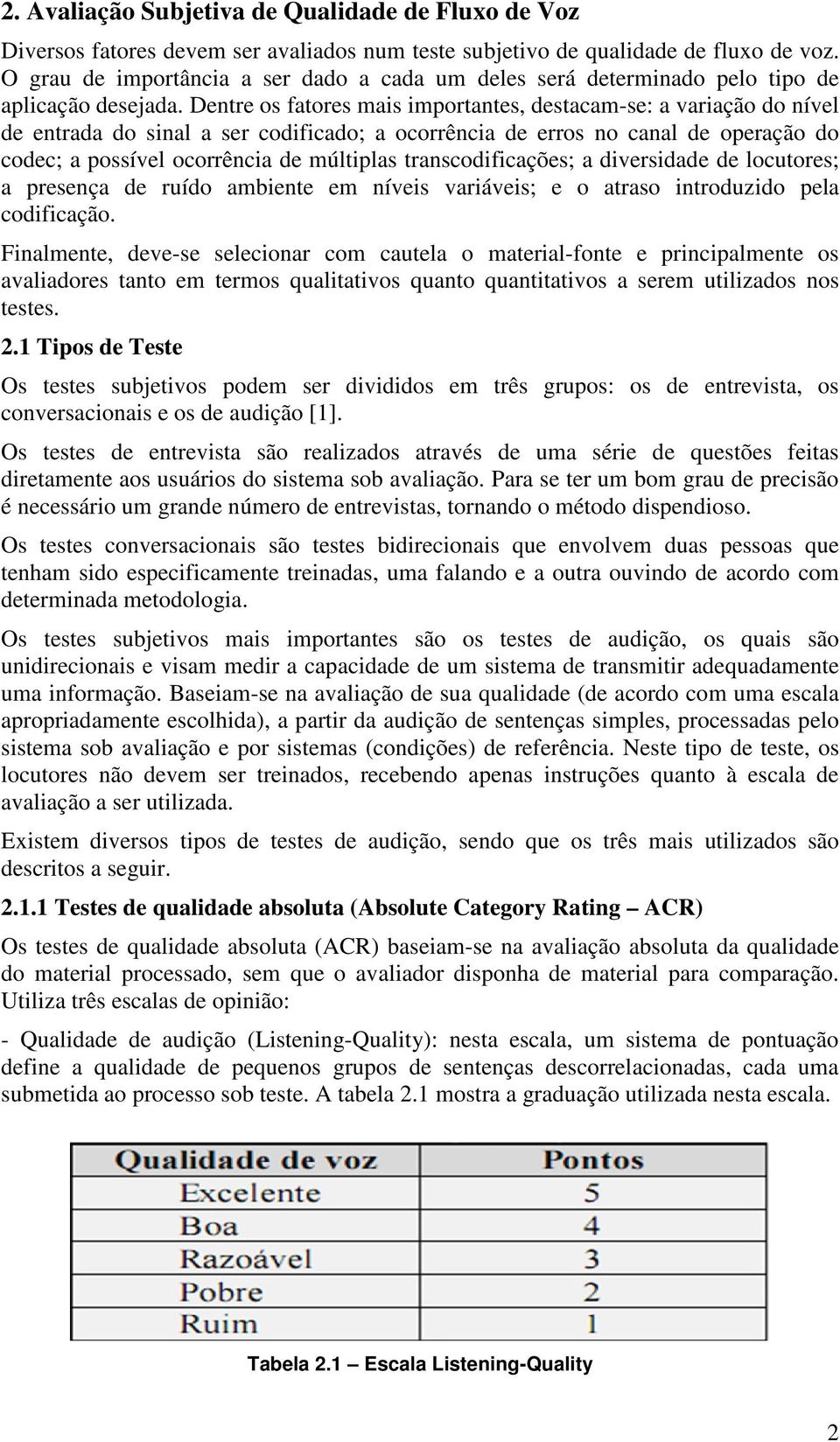 Dentre os fatores mais importantes, destacam-se: a variação do nível de entrada do sinal a ser codificado; a ocorrência de erros no canal de operação do codec; a possível ocorrência de múltiplas