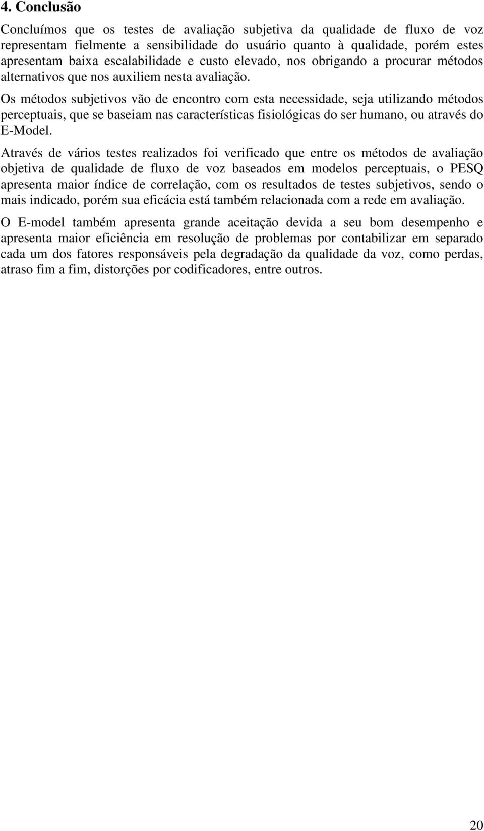 Os métodos subjetivos vão de encontro com esta necessidade, seja utilizando métodos perceptuais, que se baseiam nas características fisiológicas do ser humano, ou através do E-Model.