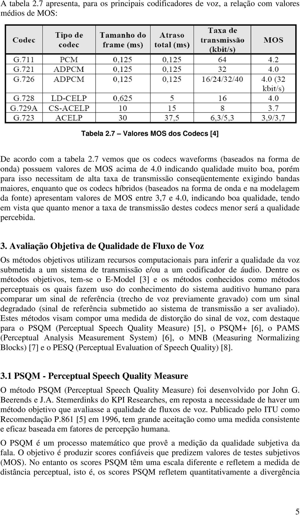 0 indicando qualidade muito boa, porém para isso necessitam de alta taxa de transmissão conseqüentemente exigindo bandas maiores, enquanto que os codecs híbridos (baseados na forma de onda e na