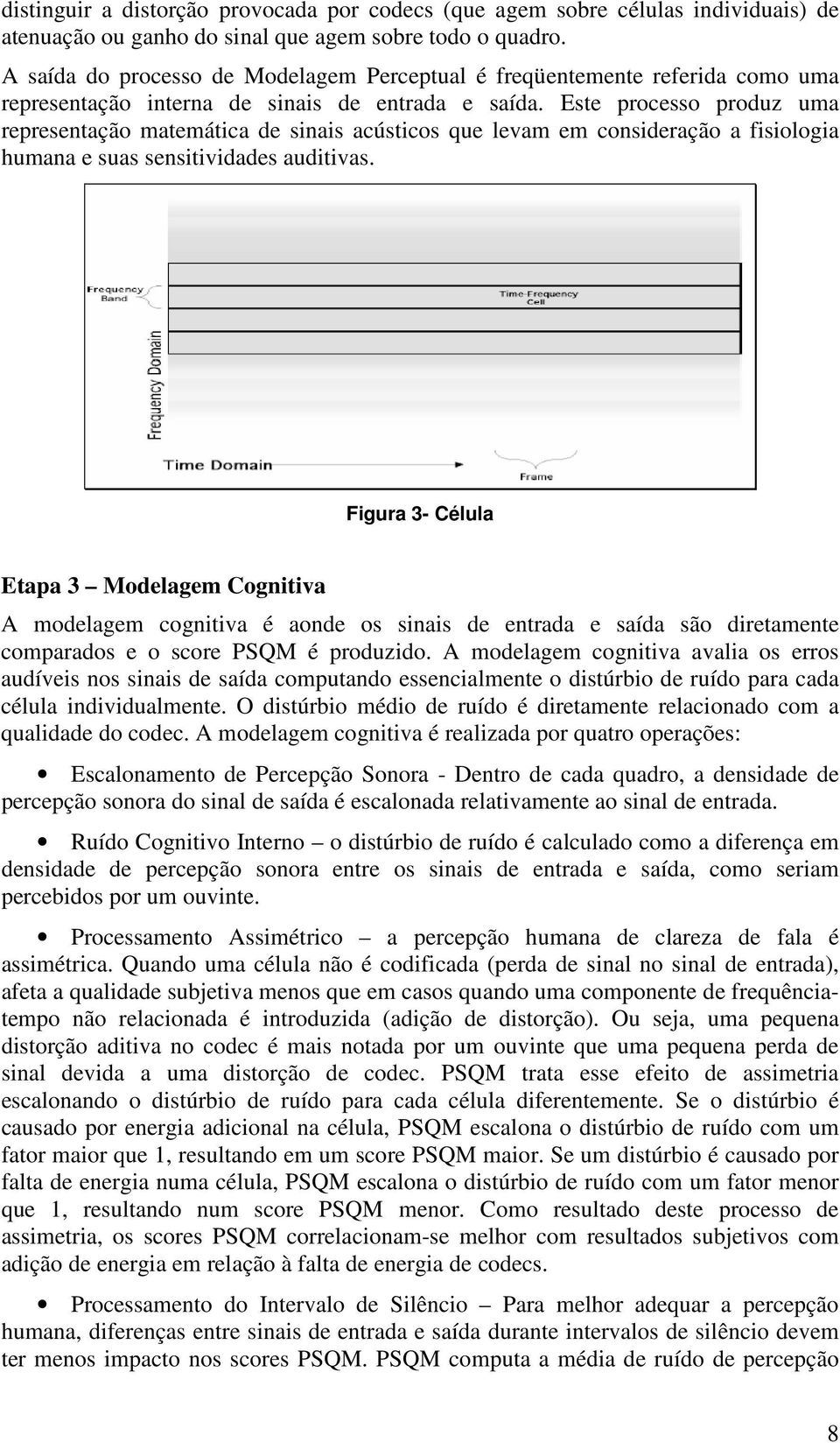 Este processo produz uma representação matemática de sinais acústicos que levam em consideração a fisiologia humana e suas sensitividades auditivas.