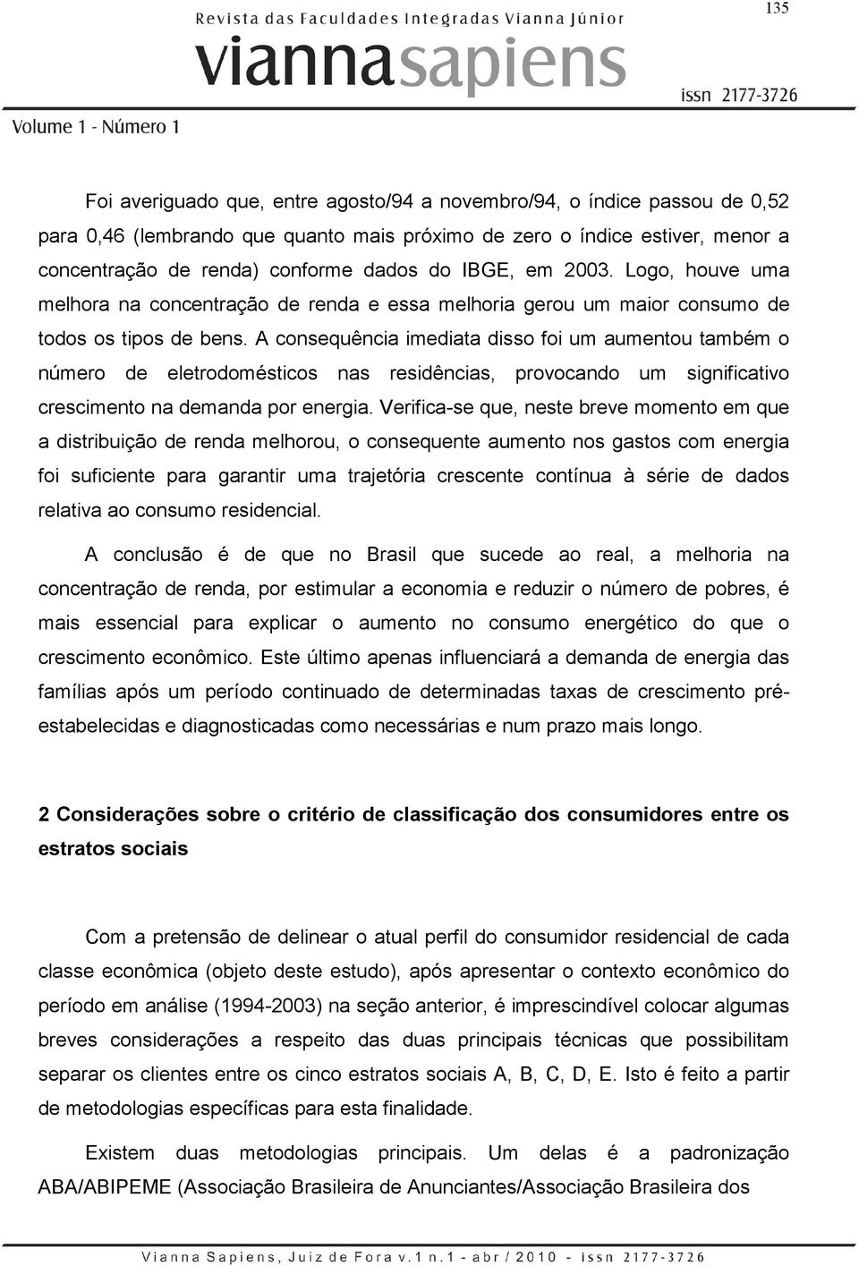 A consequência imediata disso foi um aumentou também o número de eletrodomésticos nas residências, provocando um significativo crescimento na demanda por energia.